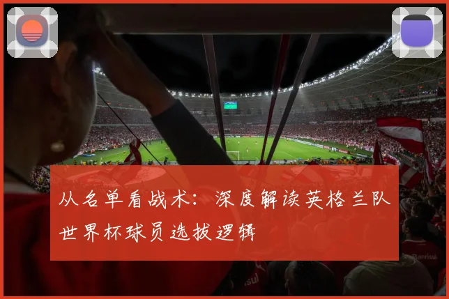 从名单看战术:深度解读英格兰队世界杯球员选拔逻辑