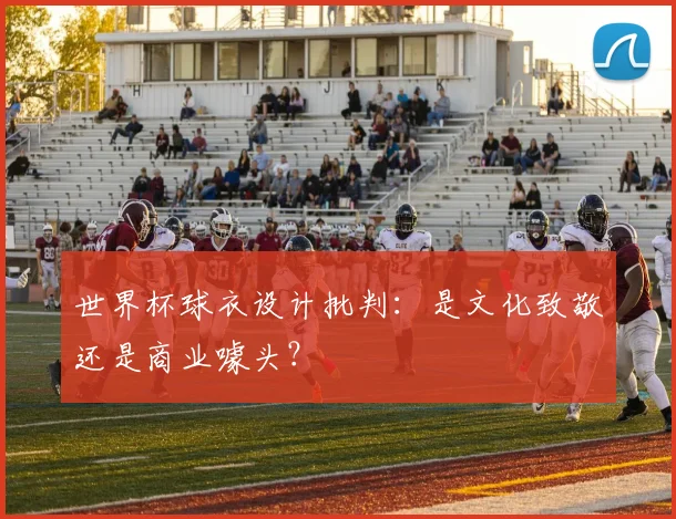 世界杯球衣设计批判：是文化致敬还是商业噱头？