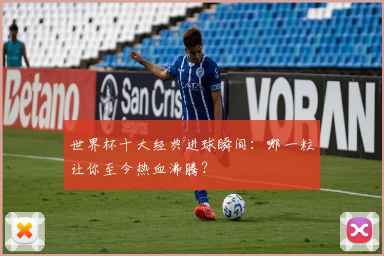 世界杯十大经典进球瞬间：哪一粒让你至今热血沸腾？
