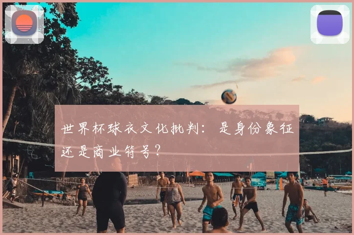 世界杯球衣文化批判：是身份象征还是商业符号？
