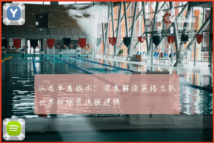 从名单看战术:深度解读英格兰队世界杯球员选拔逻辑
