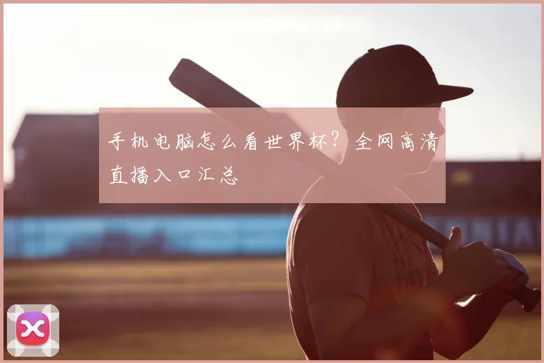 手机电脑怎么看世界杯？全网高清直播入口汇总