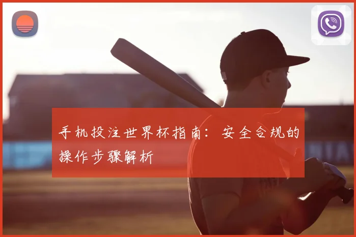 手机投注世界杯指南：安全合规的操作步骤解析