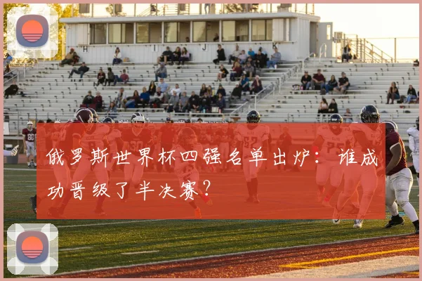 俄罗斯世界杯四强名单出炉：谁成功晋级了半决赛？
