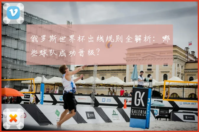 俄罗斯世界杯出线规则全解析：哪些球队成功晋级？