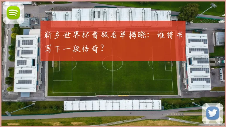 新乡世界杯晋级名单揭晓:谁将书写下一段传奇?