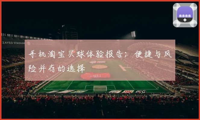 手机淘宝买球体验报告：便捷与风险并存的选择