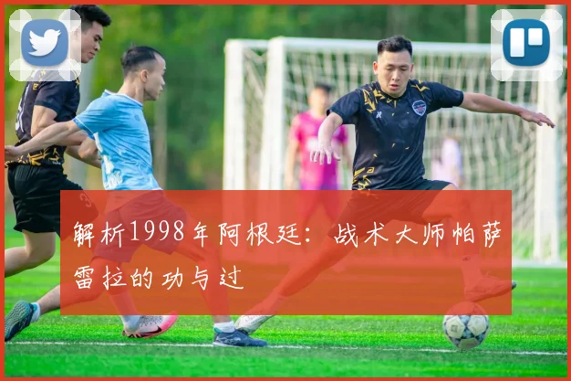 解析1998年阿根廷：战术大师帕萨雷拉的功与过